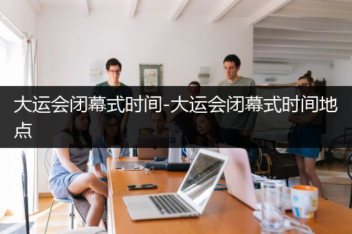 大运会闭幕式时间-大运会闭幕式时间地点